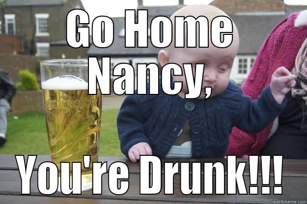 GO HOME NANCY, YOU'RE DRUNK!!! drunk baby