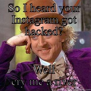 SO I HEARD YOUR INSTAGRAM GOT HACKED? WELL CRY ME A RIVER Condescending Wonka