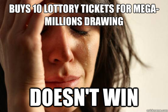 Buys 10 lottory tickets for mega-millions drawing Doesn't win  First World Problems