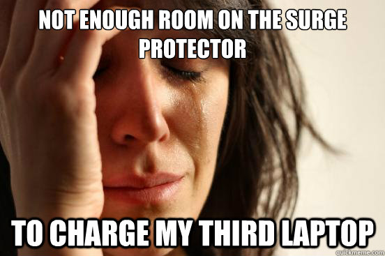 Not enough room on the surge protector To charge my third laptop  First World Problems