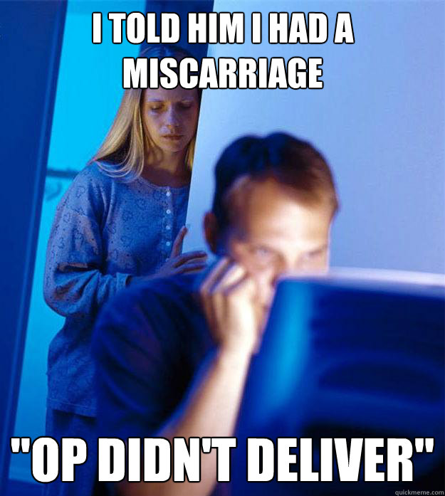 I told him i had a miscarriage 