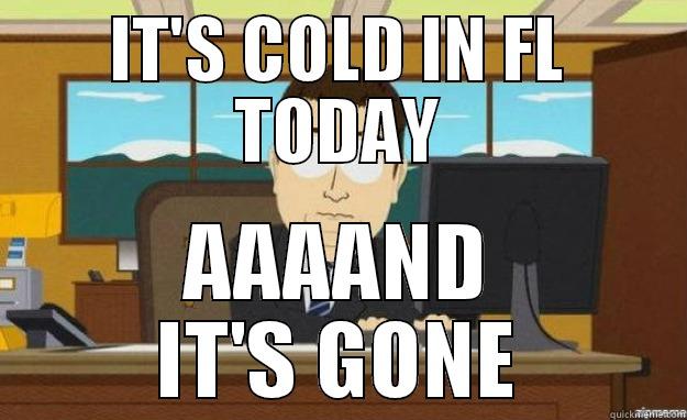 IT'S COLD IN FL TODAY AAAAND IT'S GONE aaaand its gone