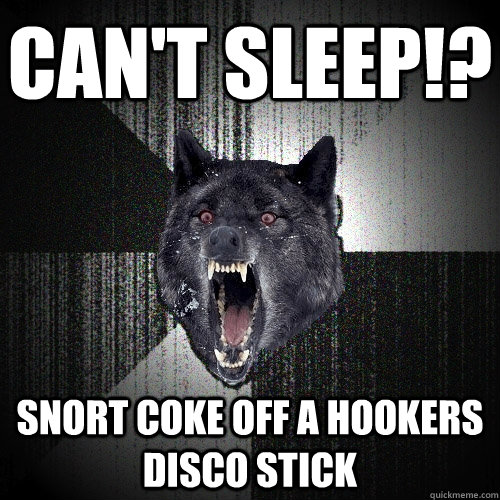 CAN'T SLEEP!? SNORT COKE OFF A HOOKERS DISCO STICK  Insanity Wolf