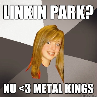 Linkin Park? Nu <3 Metal kings - Linkin Park? Nu <3 Metal kings  Musically Oblivious 8th Grader