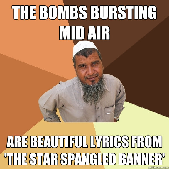 The bombs bursting mid air are beautiful lyrics from 'The Star Spangled Banner'  Ordinary Muslim Man