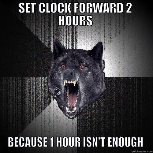 SET CLOCK FORWARD 2 HOURS BECAUSE 1 HOUR ISN'T ENOUGH Insanity Wolf