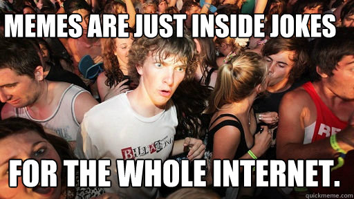 memes are just inside jokes for the whole internet.  Sudden Clarity Clarence