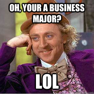 Oh, your a business major? LOL  Creepy Wonka
