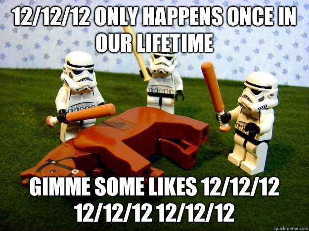 12/12/12 only happens once in our lifetime Gimme some likes 12/12/12 12/12/12 12/12/12  Beating A Dead Horse