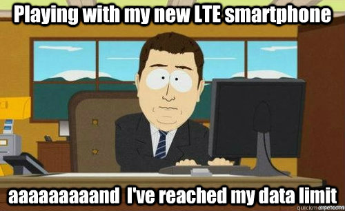 Playing with my new LTE smartphone aaaaaaaaand  I've reached my data limit  anditsgone