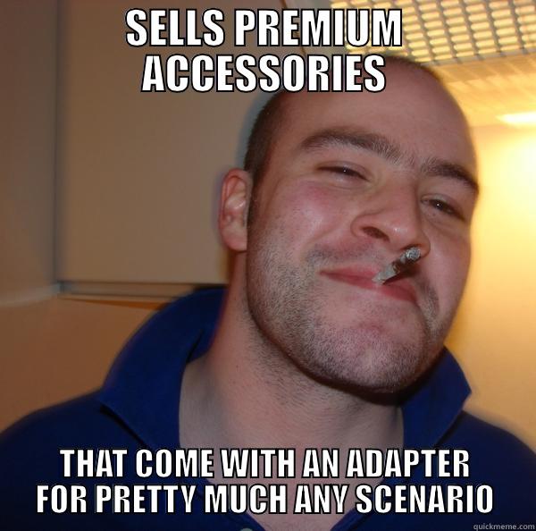 SELLS PREMIUM ACCESSORIES THAT COME WITH AN ADAPTER FOR PRETTY MUCH ANY SCENARIO Good Guy Greg 