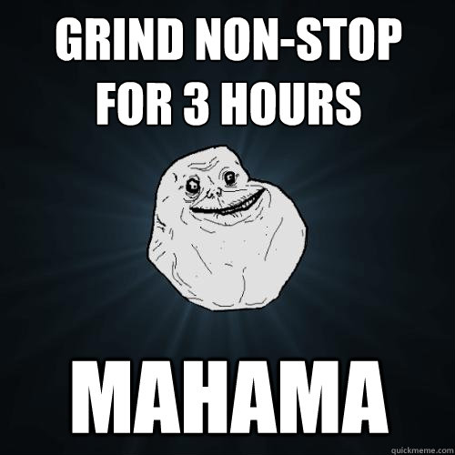 grind non-stop for 3 hours mahama  Forever Alone