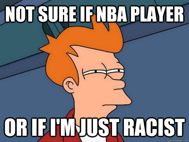 Not sure if NBA player Or if I'm just racist  Futurama Fry
