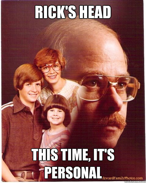Rick's Head This time, it's personal  Vengeance Dad