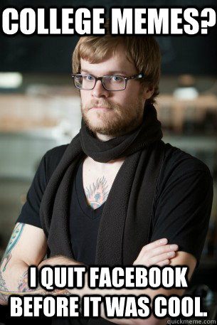 College memes? I quit facebook before it was cool. - College memes? I quit facebook before it was cool.  Hipster Barista