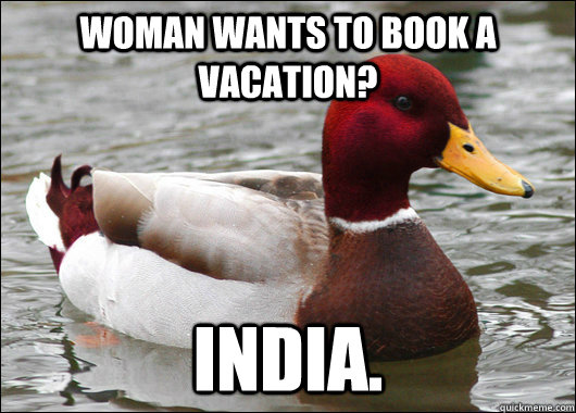 Woman wants to book a vacation? India.  Malicious Advice Mallard
