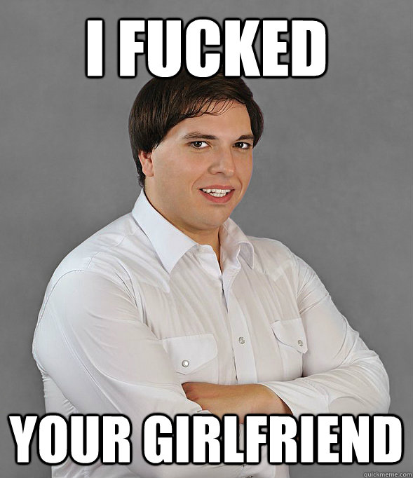 I Fucked your girlfriend  