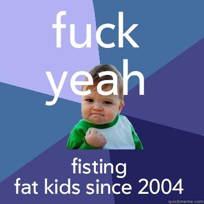 FUCK YEAH FISTING FAT KIDS SINCE 2004 Success Kid