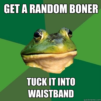 get a random boner tuck it into waistband  Foul Bachelor Frog
