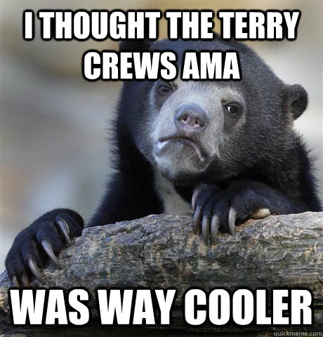 I thought the Terry Crews AMA was way cooler  Confession Bear