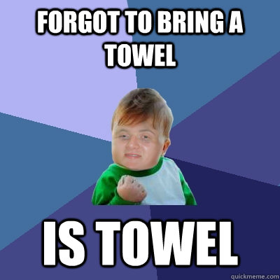 Forgot to bring a towel Is towel - Forgot to bring a towel Is towel  Stoner Success Kid