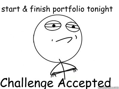start & finish portfolio tonight Challenge Accepted  Challenge Accepted