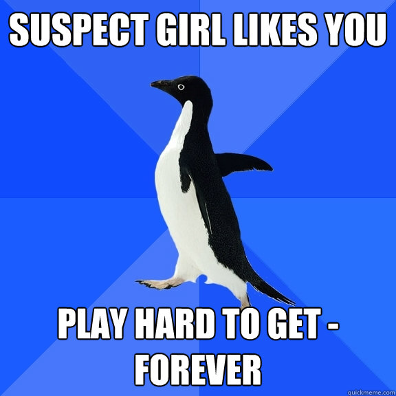 Suspect Girl likes you Play Hard to Get - FOREVER  Socially Awkward Penguin
