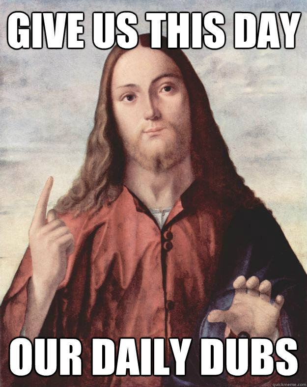 Give us this day our daily dubs - Give us this day our daily dubs  Daily Dubs