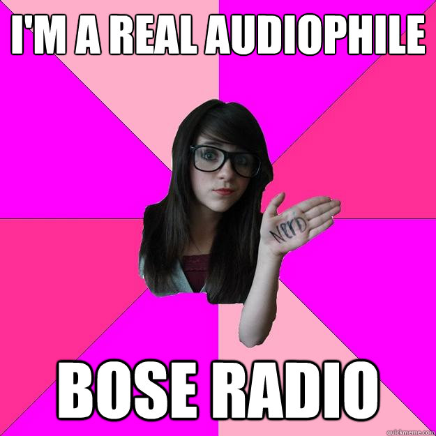 i'm a real audiophile bose radio - i'm a real audiophile bose radio  Idiot Nerd Girl