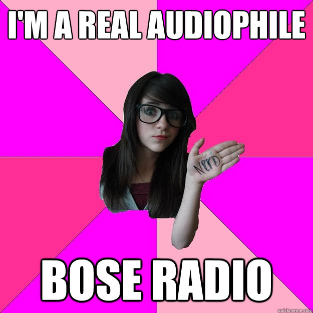 i'm a real audiophile bose radio  Idiot Nerd Girl