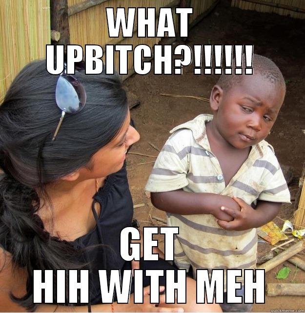 WHAT UPBITCH?!!!!!! GET HIH WITH MEH Skeptical Third World Kid