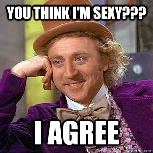 You think I'm sexy??? I agree  Creepy Wonka