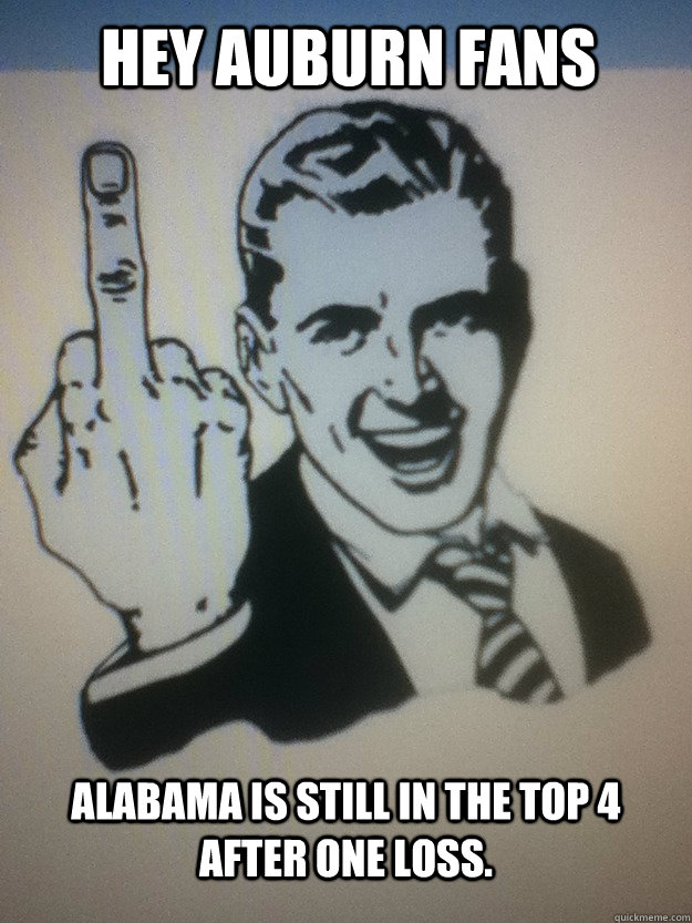 Hey auburn fans Alabama is still in the top 4 after one loss. - Hey auburn fans Alabama is still in the top 4 after one loss.  twilight sucks meme