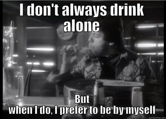 Drink alone - I DON'T ALWAYS DRINK ALONE BUT WHEN I DO, I PREFER TO BE BY MYSELF Misc