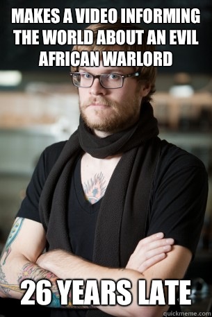 Makes a video informing the world about an evil African warlord 26 years late - Makes a video informing the world about an evil African warlord 26 years late  Hipster Barista
