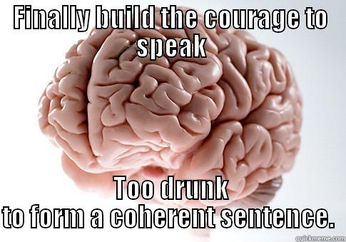 FINALLY BUILD THE COURAGE TO SPEAK TOO DRUNK TO FORM A COHERENT SENTENCE.  Scumbag Brain