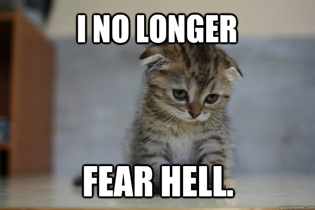 I no longer fear Hell. - I no longer fear Hell.  Sad Kitten