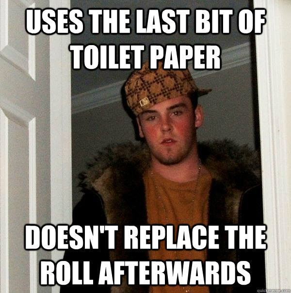 uses the last bit of toilet paper doesn't replace the roll afterwards  Scumbag Steve