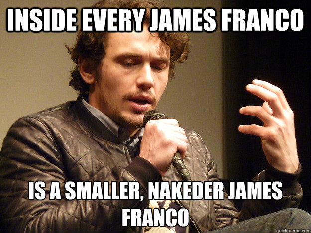 inside every james franco is a smaller, nakeder james franco  James Franco Explains
