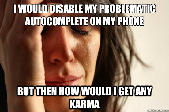I would disable my problematic autocomplete on my phone But then how would I get any karma  First World Problems