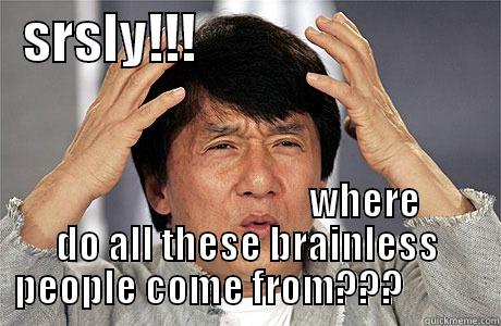srslyhe ehah -   SRSLY!!!                                                            WHERE DO ALL THESE BRAINLESS PEOPLE COME FROM???           EPIC JACKIE CHAN