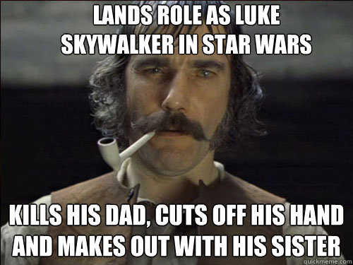 Lands role as luke skywalker in star wars kills his dad, cuts off his hand and makes out with his sister  Overly committed Daniel Day Lewis