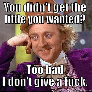 YOU DIDN'T GET THE LITTLE YOU WANTED? TOO BAD I DON'T GIVE A FUCK. Creepy Wonka