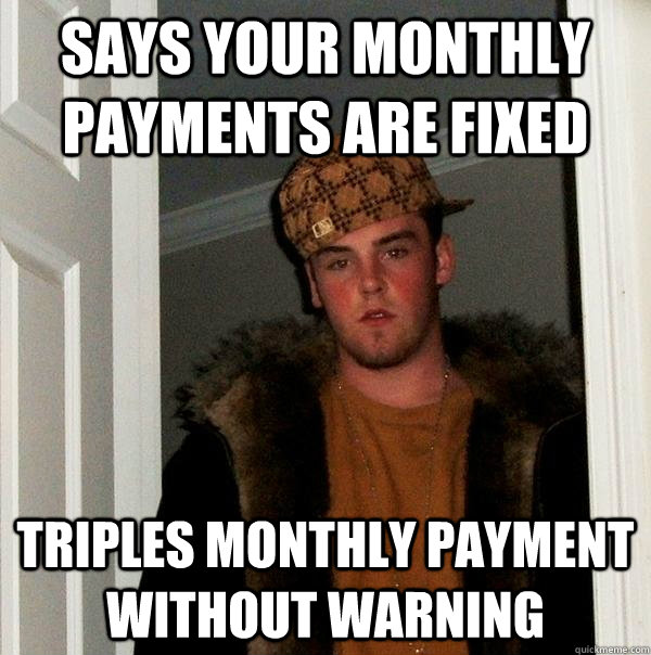 says your monthly payments are fixed triples monthly payment without warning - says your monthly payments are fixed triples monthly payment without warning  Scumbag Steve