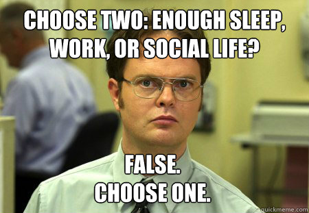 Choose Two: enough sleep, work, or social Life? False.
Choose One.  Dwight