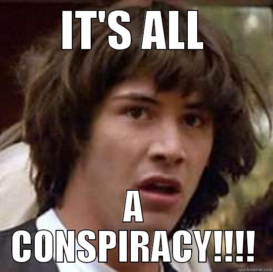 IT'S ALL A CONSPIRACY!!!! conspiracy keanu