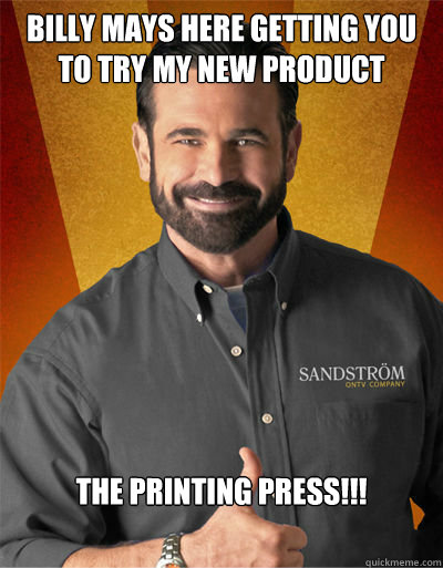 Billy Mays here getting you to try my new product The printing press!!!  Billy Mays