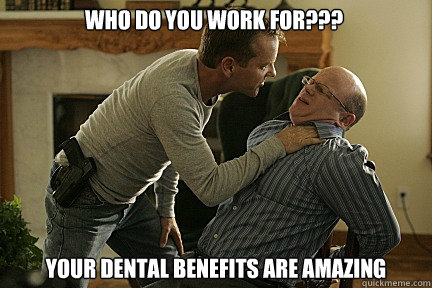 who do you work for??? your dental benefits are amazing - who do you work for??? your dental benefits are amazing  Ballistic Bauer