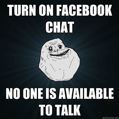 Turn on Facebook Chat No one is available to talk  Forever Alone