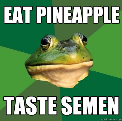 Eat pineapple taste semen  Foul Bachelor Frog
